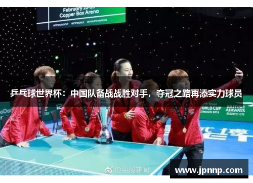 乒乓球世界杯：中国队备战战胜对手，夺冠之路再添实力球员